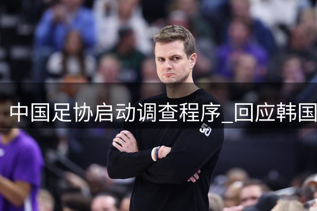 中国足协启动调查程序 回应韩国足协"招待风波