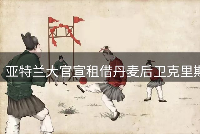 亚特兰大官宣租借丹麦后卫克里斯滕森 含强制买断条款