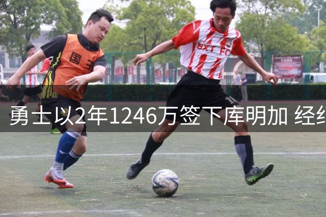 勇士以2年1246万签下库明加 经纪人曾为续约决策辩护