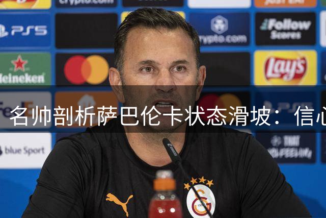 名帅剖析萨巴伦卡状态滑坡：信心危机致对手无所畏惧