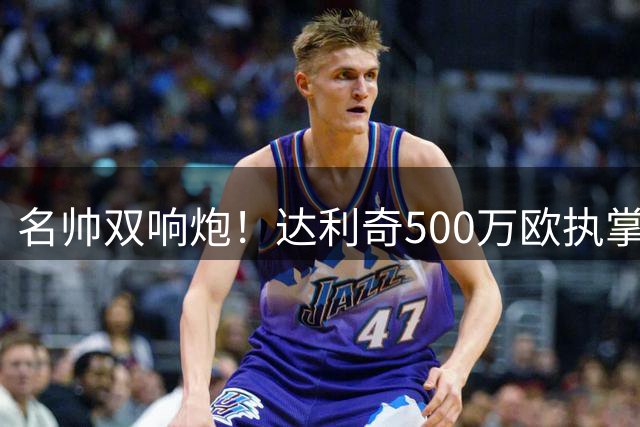 名帅双响炮！达利奇500万欧执掌阿联酋 伊万科维奇复出辅佐