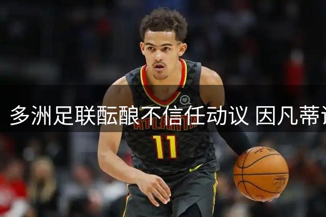 多洲足联酝酿不信任动议 因凡蒂诺面临主席职位危机