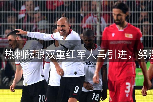 热刺酝酿双重红军人马引进，努涅斯或携手罗伯逊征战英超