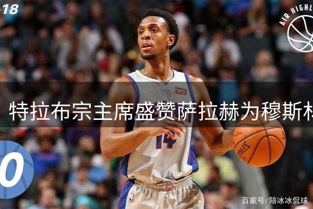特拉布宗主席盛赞萨拉赫为穆斯林球员楷模