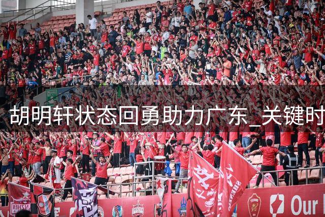 胡明轩状态回勇助力广东 关键时刻展现领袖价值