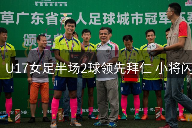 U17女足半场2球领先拜仁 小将闪电破门奠定优势