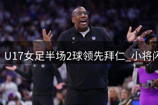 U17女足半场2球领先拜仁 小将闪电破门奠定优势